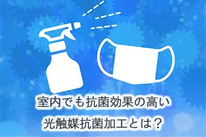 室内でも抗菌効果の高い光触媒抗菌加工とは?