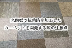 光触媒で抗菌防臭加工したカーペットを開発する際の注意点