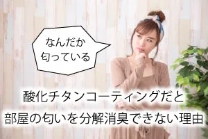 酸化チタンコーティングだと部屋の匂いを分解消臭できない理由