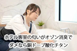 ホテル客室の匂いがオゾン消臭でダメなら銅ドープ酸化チタン