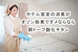 ホテル客室の消臭がオゾン脱臭でダメならなら銅ドープ酸化チタン