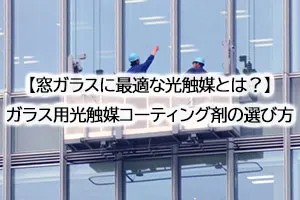 【窓ガラスに最適な光触媒とは?】ガラス用光触媒コーティング剤の選び方