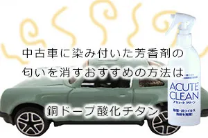 中古車に染み付いた芳香剤の匂いを消すおすすめの方法は銅ドープ酸化チタン