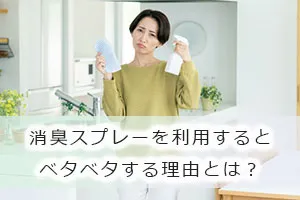 消臭スプレーを利用するとベタベタする理由とは？
