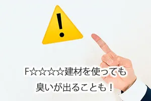 F☆☆☆☆(Fフォースター)建材を使っても臭いが出ることもある
