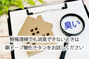 特殊清掃でも消臭できないときは銅ドープ酸化チタンをお試しください