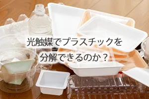 光触媒でプラスチックを分解できるのか？