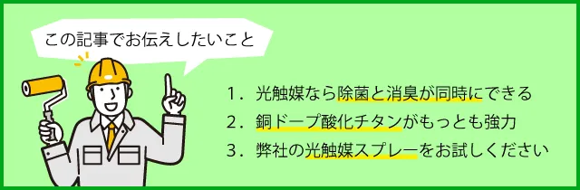 １．光触媒なら除菌と消臭が同時にできる、２．銅ドープ酸化チタンがもっとも強力、３．弊社の光触媒スプレーをお試しください