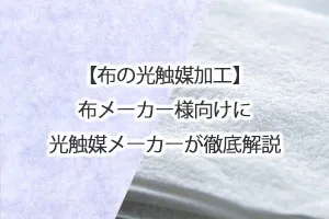 【布の光触媒加工】布メーカー様向けに光触媒メーカーが徹底解説