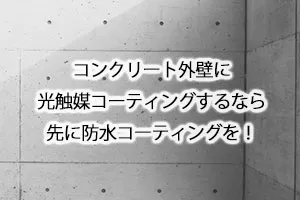 コンクリート外壁に光触媒コーティングするなら先に防水コーティングを！