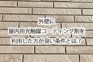 外壁に屋内用光触媒コーティング剤を利用した方が良い条件とは？