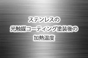 ステンレスの光触媒コーティング塗装後の加熱温度