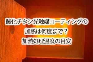 酸化チタン光触媒コーティングの加熱は何度まで？加熱処理温度の目安