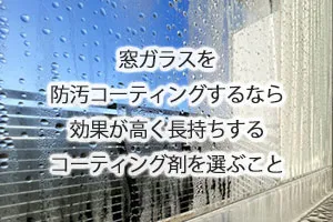 窓ガラスを防汚コーティングするなら効果が高く長持ちするコーティング剤を選ぶこと