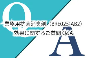 業務用抗菌消臭剤(BRE025-AB2)効果に関するご質問Q&A