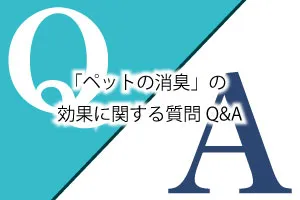 「ペットの消臭」の効果に関する質問Q&A